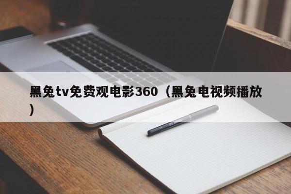 黑兔tv免费观电影360（黑兔电视频播放）