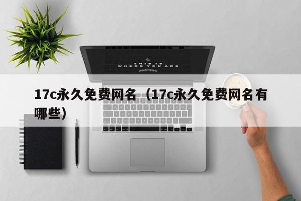 17c永久免费网名（17c永久免费网名有哪些）