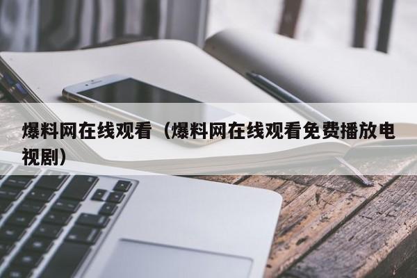 爆料网在线观看（爆料网在线观看免费播放电视剧）