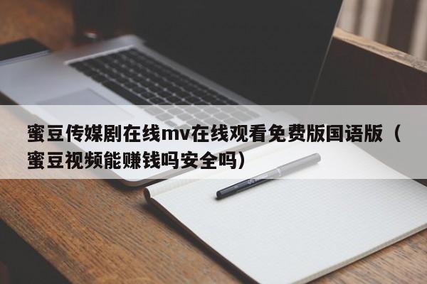 蜜豆传媒剧在线mv在线观看免费版国语版（蜜豆视频能赚钱吗安全吗）