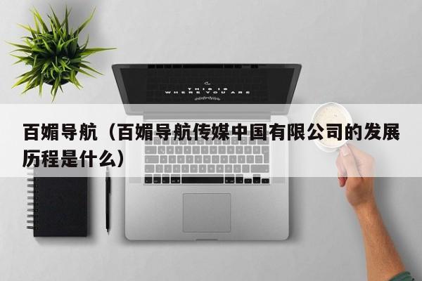 百媚导航（百媚导航传媒中国有限公司的发展历程是什么）
