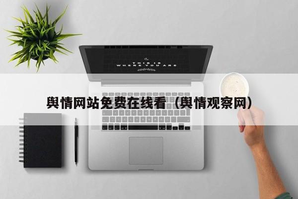 舆情网站免费在线看（舆情观察网）