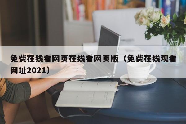 免费在线看网页在线看网页版（免费在线观看网址2021）
