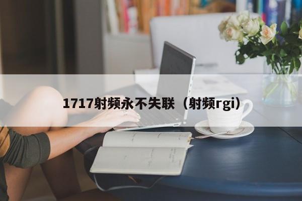 1717射频永不失联（射频rgi）