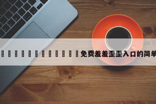 漫画🈲🍌🍑免费羞羞歪歪入口的简单介绍