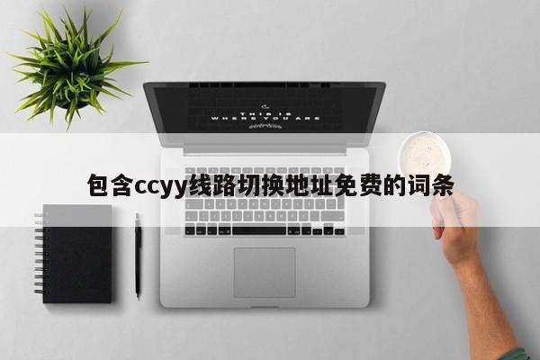 包含ccyy线路切换地址免费的词条