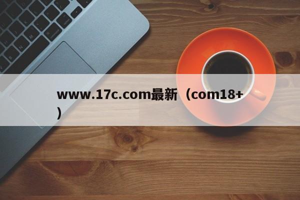 www.17c.com最新（com18+）