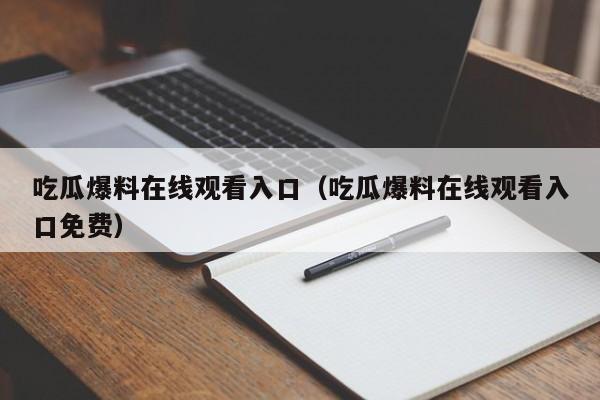 吃瓜爆料在线观看入口（吃瓜爆料在线观看入口免费）
