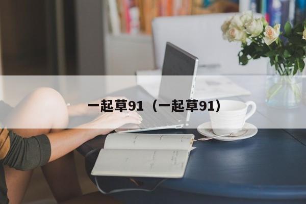 一起草91（一起草91）