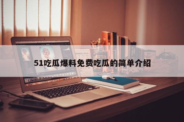 51吃瓜爆料免费吃瓜的简单介绍