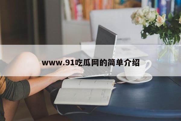 www.91吃瓜网的简单介绍