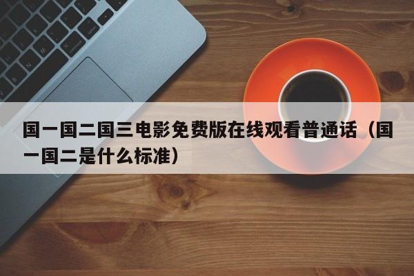 国一国二国三电影免费版在线观看普通话（国一国二是什么标准）
