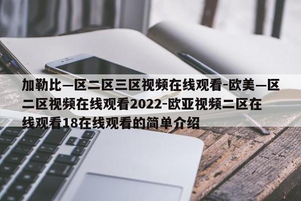 加勒比—区二区三区视频在线观看-欧美—区二区视频在线观看2022-欧亚视频二区在线观看18在线观看的简单介绍