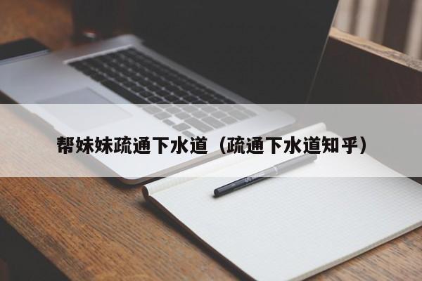 帮妹妹疏通下水道（疏通下水道知乎）