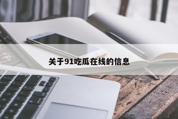 关于91吃瓜在线的信息
