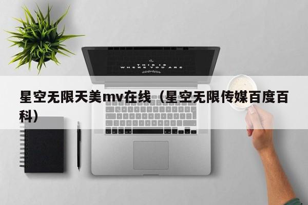 星空无限天美mv在线（星空无限传媒百度百科）