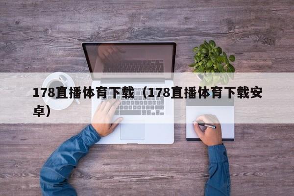 178直播体育下载（178直播体育下载安卓）