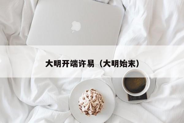 大明开端许易（大明始末）
