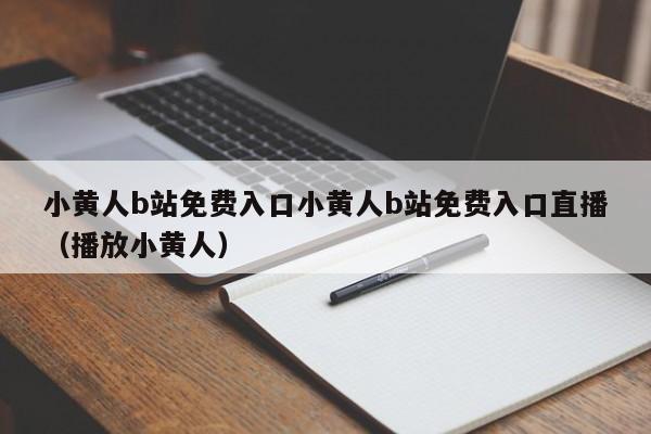 小黄人b站免费入口小黄人b站免费入口直播（播放小黄人）