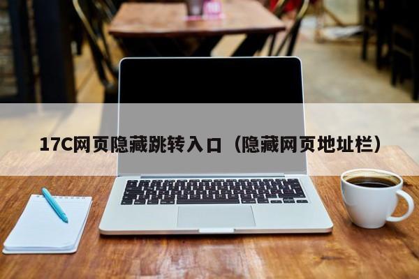 17C网页隐藏跳转入口（隐藏网页地址栏）
