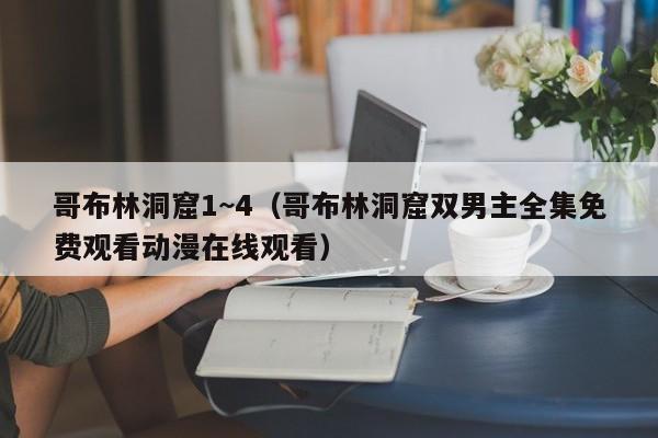 哥布林洞窟1~4（哥布林洞窟双男主全集免费观看动漫在线观看）