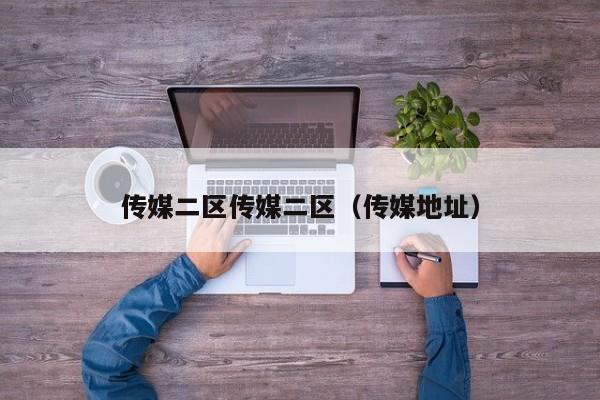 传媒二区传媒二区（传媒地址）