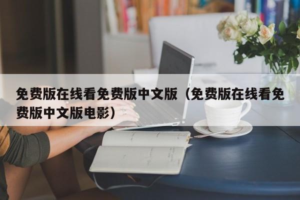 免费版在线看免费版中文版（免费版在线看免费版中文版电影）