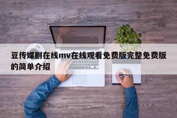 豆传媒剧在线mv在线观看免费版完整免费版的简单介绍