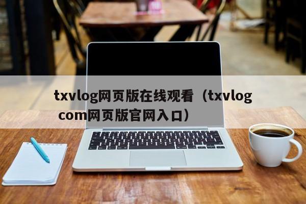 txvlog网页版在线观看（txvlog com网页版官网入口）