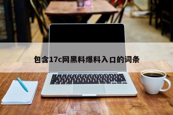 包含17c网黑料爆料入口的词条