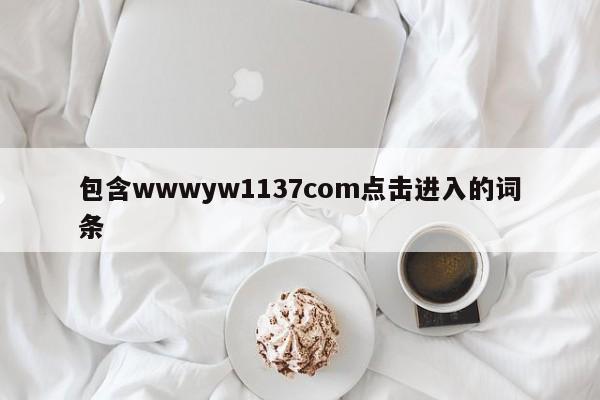 包含wwwyw1137com点击进入的词条