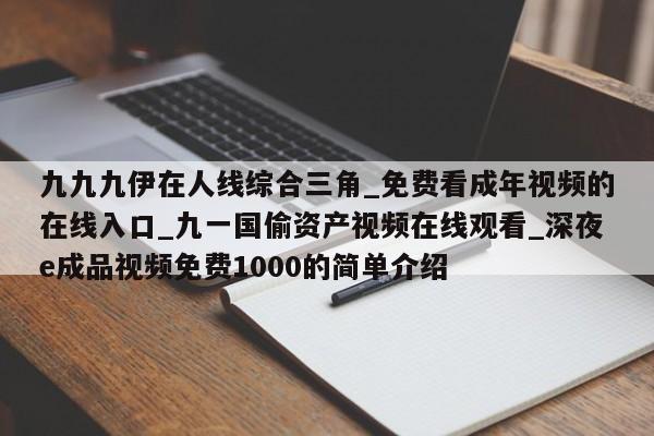 九九九伊在人线综合三角_免费看成年视频的在线入口_九一国偷资产视频在线观看_深夜e成品视频免费1000的简单介绍
