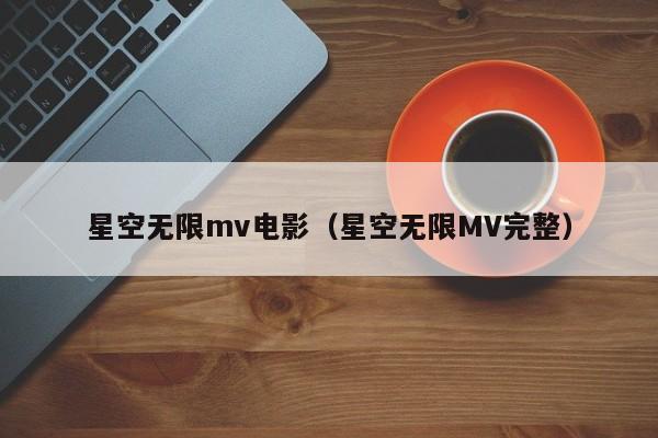 星空无限mv电影（星空无限MV完整）